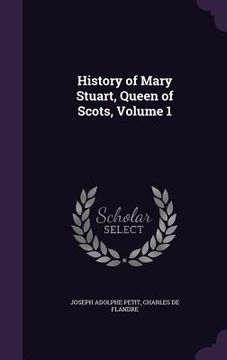 portada History of Mary Stuart, Queen of Scots, Volume 1