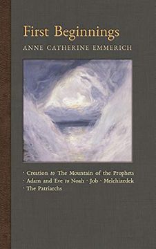 portada First Beginnings: From the Creation to the Mountain of the Prophets & From Adam and eve to job and the Patriarchs (1) (New Light on the Visions of Anne c. Emmerich) (in English)
