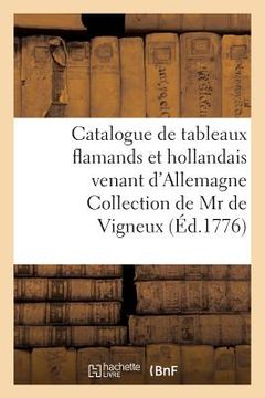 portada Catalogue de Tableaux Flamands Et Hollandais Venant d'Allemagne Collection de MR de Vigneux: de Mannheim Vente 7 Août 1776 (en Francés)