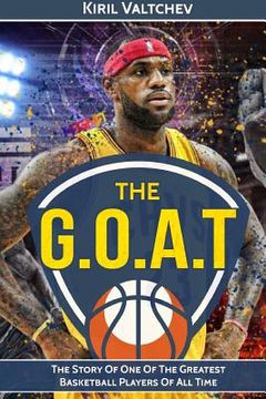 portada The G.O.A.T: Lebron James: The Story of One of the Greatest Basketball Players of All Time (en Inglés)