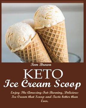 portada Keto Ice Cream Scoop: Enjoy The Amazing-Fat-Burning, Delicious Ice Cream that Scoop and Taste better than Ever. (en Inglés)