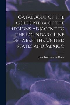 portada Catalogue of the Coleoptera of the Regions Adjacent to the Boundary Line Between the United States and Mexico (en Inglés)