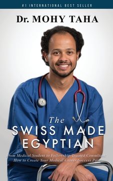 portada The Swiss-Made Egyptian: From Medical Student to Fellowship-Trained Consultant: How to Create Your Medical Career Success Path (in English)