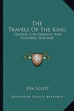 portada the travels of the king: charles ii in germany and flanders, 1654-1660 (en Inglés)