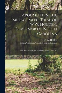 portada Argument in the Impeachment Trial of W.W. Holden, Governor of North Carolina: Full Stenographic Reports Revised and Corrected