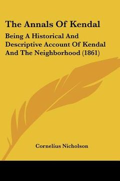 portada the annals of kendal: being a historical and descriptive account of kendal and the neighborhood (1861) (in English)