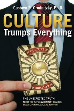 portada Culture Trumps Everything: The Unexpected Truth about the Ways Environment Changes Biology, Psychology, and Behavior