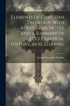 portada Elements of Christian Theology. With Additional Notes, and a Summary of Ecclesiastical History, by H. Stebbing (in English)