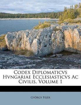 portada codex diplomaticvs hvngariae ecclesiasticvs ac civilis, volume 1 (en Inglés)