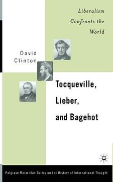 portada Tocqueville, Lieber, and Bagehot: Liberalism Confronts the World (en Inglés)