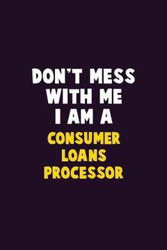 portada Don't Mess With Me, I Am A Consumer Loans Processor: 6X9 Career Pride 120 pages Writing Notebooks (en Inglés)