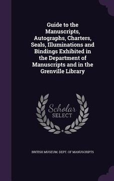 portada Guide to the Manuscripts, Autographs, Charters, Seals, Illuminations and Bindings Exhibited in the Department of Manuscripts and in the Grenville Libr (en Inglés)