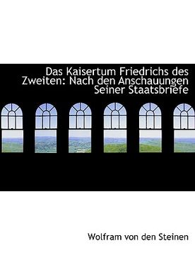 portada Das Kaisertum Friedrichs Des Zweiten: Nach Den Anschauungen Seiner Staatsbriefe (en Alemán)