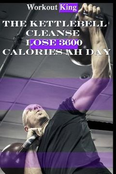 portada The Kettlebell Cleanse: Lose 3600 Calories Ah Day (in English)