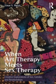 portada When Art Therapy Meets Sex Therapy: Creative Explorations of Sex, Gender, and Relationships