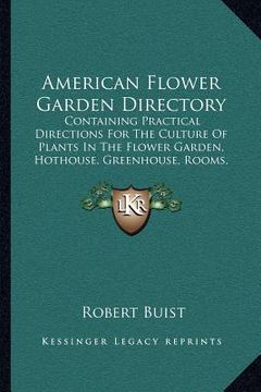 portada american flower garden directory: containing practical directions for the culture of plants in the flower garden, hothouse, greenhouse, rooms, or parl (in English)