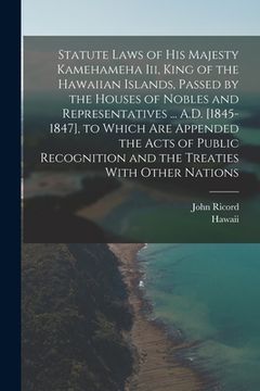 portada Statute Laws of His Majesty Kamehameha Iii, King of the Hawaiian Islands, Passed by the Houses of Nobles and Representatives ... A.D. [1845-1847], to (en Inglés)