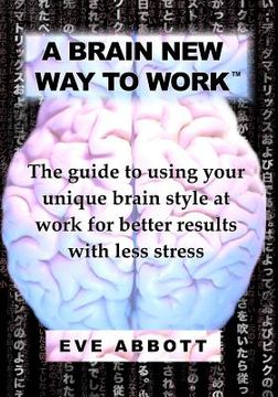 portada A Brain New Way to Work: The Guide to Using Your Brain Style at Work for Better Results with Less Stress (en Inglés)