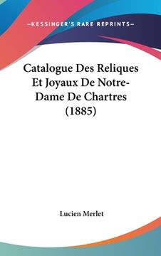 portada Catalogue Des Reliques Et Joyaux De Notre-Dame De Chartres (1885) (en Francés)