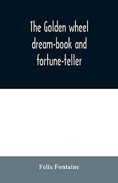 portada The Golden Wheel Dream-Book and Fortune-Teller: Being the Most Complete Work on Fortune-Telling and Interpreting Dreams Ever Printed; Containing an Alphabetical List of Dreams; With Their Interpretat (en Inglés)