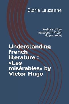 portada Understanding french literature: Les misérables by Victor Hugo: Analysis of key passages in Victor Hugo's novel (en Inglés)