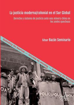 portada La justicia moderna/colonial en el Sur Global: Derecho y sistema de justicia ante una minera china en los andes quechuas