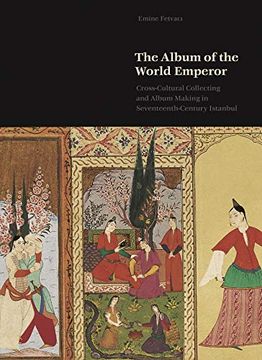 portada The Album of the World Emperor: Cross-Cultural Collecting and the art of Album-Making in Seventeenth-Century Istanbul (en Inglés)