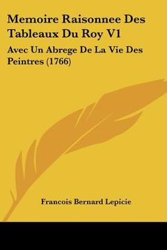 portada Memoire Raisonnee Des Tableaux Du Roy V1: Avec Un Abrege De La Vie Des Peintres (1766) (en Francés)