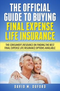 portada The Official Guide To Buying Final Expense Life Insurance: The Consumer's Resource On Finding The Best Final Expense Life Insurance Options Available (en Inglés)