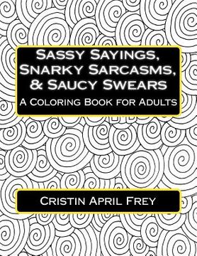 portada Sassy Sayings, Snarky Sarcasms, & Saucy Swears: A Coloring Book for Adults