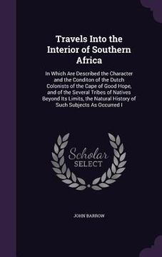 portada Travels Into the Interior of Southern Africa: In Which Are Described the Character and the Conditon of the Dutch Colonists of the Cape of Good Hope, a