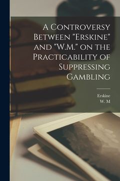 portada A Controversy Between "Erskine" and "W.M." on the Practicability of Suppressing Gambling (en Inglés)