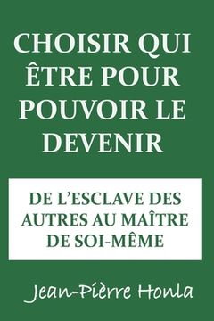 portada Choisir Qui Être Pour Pouvoir Le Devenir: de l'Esclave Des Autres Au Maître de Soi-Même (en Francés)