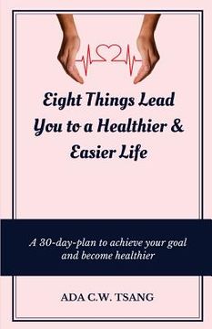portada Eight Things Lead You to a Healthier & Easier Life: A 30-day-plan to achieve your goal and become healthier (en Inglés)