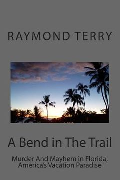 portada A Bend in The Trail: Murder And Mayhem in Florida, America's Vacation Paradise (en Inglés)