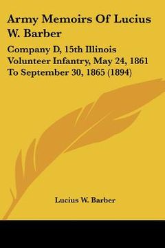 portada army memoirs of lucius w. barber: company d, 15th illinois volunteer infantry, may 24, 1861 to september 30, 1865 (1894) (en Inglés)