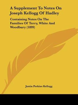portada a supplement to notes on joseph kellogg of hadley: containing notes on the families of terry, white and woodbury (1899) (in English)