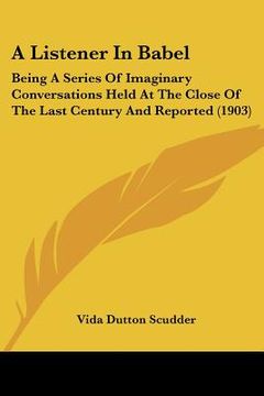 portada a listener in babel: being a series of imaginary conversations held at the close of the last century and reported (1903) (en Inglés)