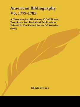 portada american bibliography v6, 1779-1785: a chronological dictionary of all books, pamphlets and periodical publications printed in the united states of am (en Inglés)