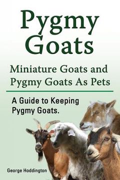 portada Pygmy Goats. Miniature Goats and Pygmy Goats As Pets. A Guide to Keeping Pygmy Goats. (en Inglés)