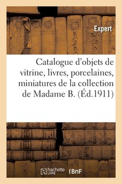 portada Catalogue d'Objets de Vitrine, Livres, Porcelaines, Miniatures, Argenterie, Ivoires, Étoffes: de la Collection de Madame B. (in French)