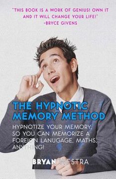portada The Hypnotic Memory Method: Hypnotize Your Memory, So You Can Memorize A Foreign Language, Maths, Anything! (in English)