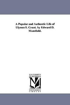 portada a popular and authentic life of ulysses s. grant. by edward d. mansfield. (en Inglés)