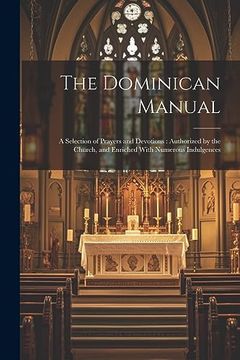 portada The Dominican Manual: A Selection of Prayers and Devotions: Authorized by the Church, and Enriched With Numerous Indulgences