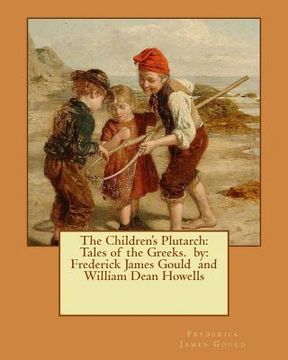 portada The Children's Plutarch: Tales of the Greeks. by: Frederick James Gould and William Dean Howells