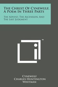 portada The Christ of Cynewulf, a Poem in Three Parts: The Advent, the Ascension, and the Last Judgment (en Inglés)