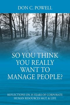portada So You Think You Really Want To Manage People? Excerpts from 35 Years of Corporate Human Resources Mgt. & Life 