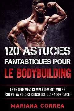 portada 120 ASTUCES FANTASTIQUES POUR Le BODYBUILDING: TRANSFORMEZ COMPLETEMENT VOTRE CORPS AVEC Des CONSEILS ULTRA-EFFICACE (en Francés)