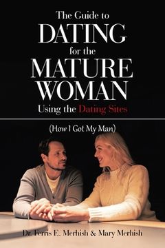 portada The Guide to Dating for the Mature Woman Using the Dating Sites: (How I Got My Man) (en Inglés)
