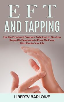 portada Eft and Tapping: Use the Emotional Freedom Technique to De-stress (Simple Diy Experiences to Prove That Your Mind Creates Your Life) (en Inglés)